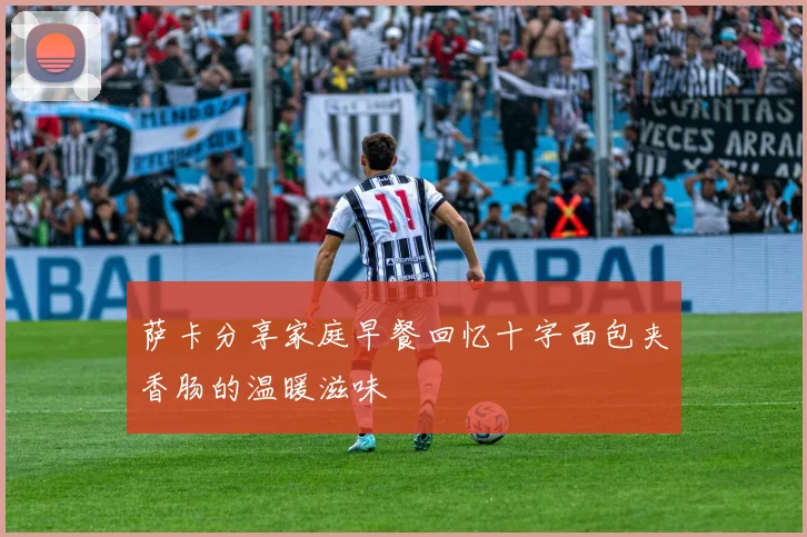 萨卡分享家庭早餐回忆十字面包夹香肠的温暖滋味