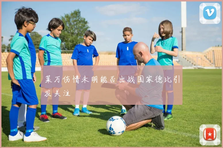 莱万伤情未明能否出战国家德比引发关注