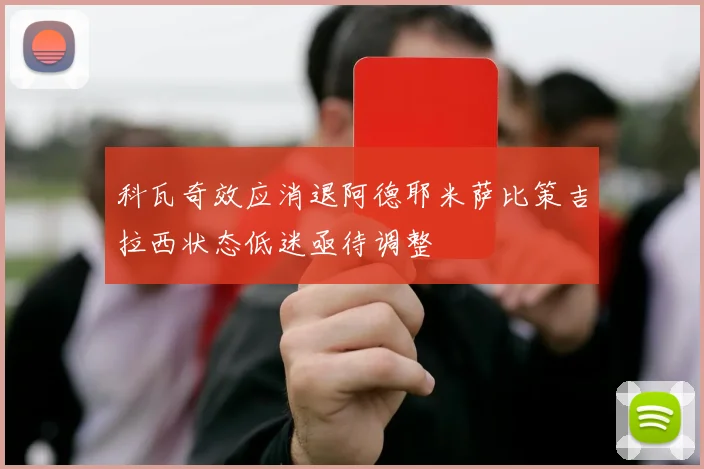 科瓦奇效应消退阿德耶米萨比策吉拉西状态低迷亟待调整