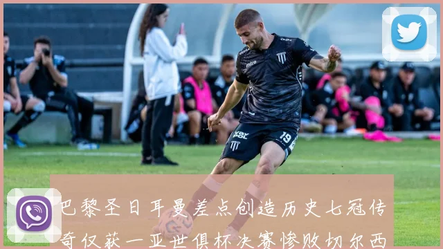 巴黎圣日耳曼差点创造历史七冠传奇仅获一亚世俱杯决赛惨败切尔西