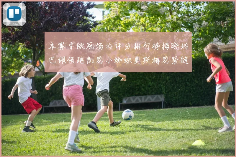 本赛季欧冠场均评分排行榜揭晓姆巴佩领跑凯恩小蜘蛛奥斯梅恩紧随其后
