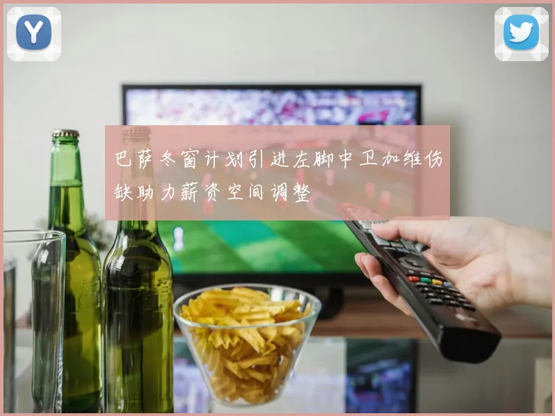 巴萨冬窗计划引进左脚中卫加维伤缺助力薪资空间调整