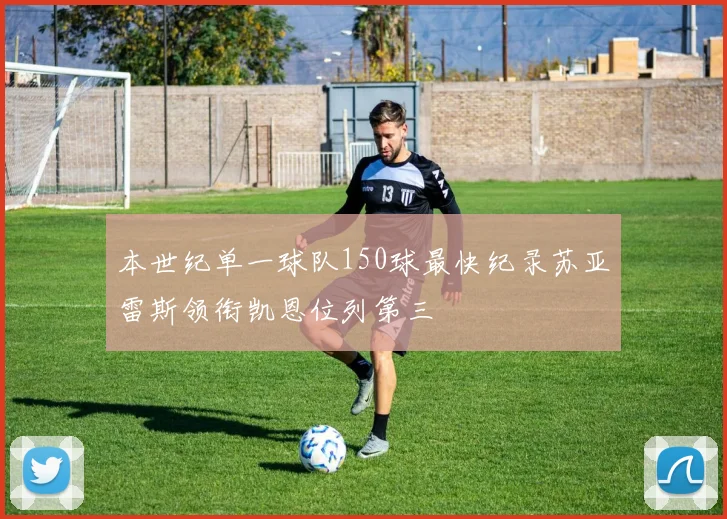 本世纪单一球队150球最快纪录苏亚雷斯领衔凯恩位列第三